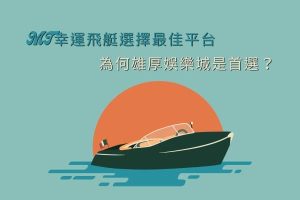 MT幸運飛艇選擇最佳平台|為何雄厚娛樂城是首選?